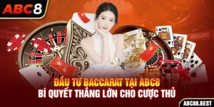 Đầu Tư Baccarat Tại ABC8 - Bí Quyết Thắng Lớn Cho Cược Thủ