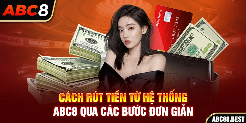 Cách rút tiền từ hệ thống ABC8 qua các bước đơn giản