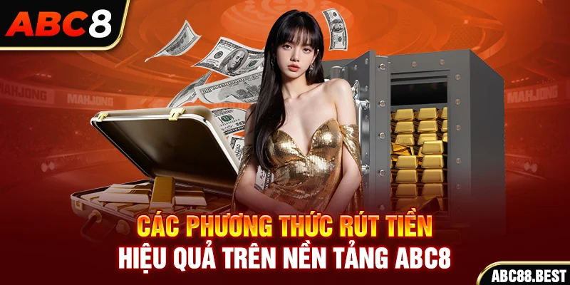 Các phương thức rút tiền hiệu quả trên nền tảng ABC8.