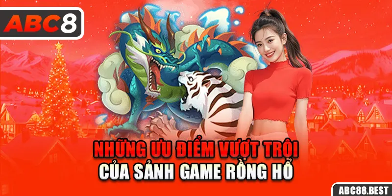 Những ưu điểm vượt trội của sảnh game rồng hổ