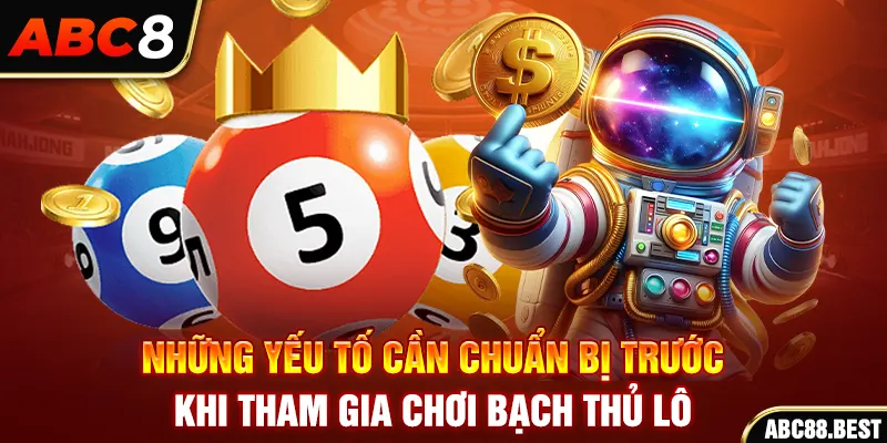 Những yếu tố cần chuẩn bị trước khi tham gia chơi bạch thủ lô