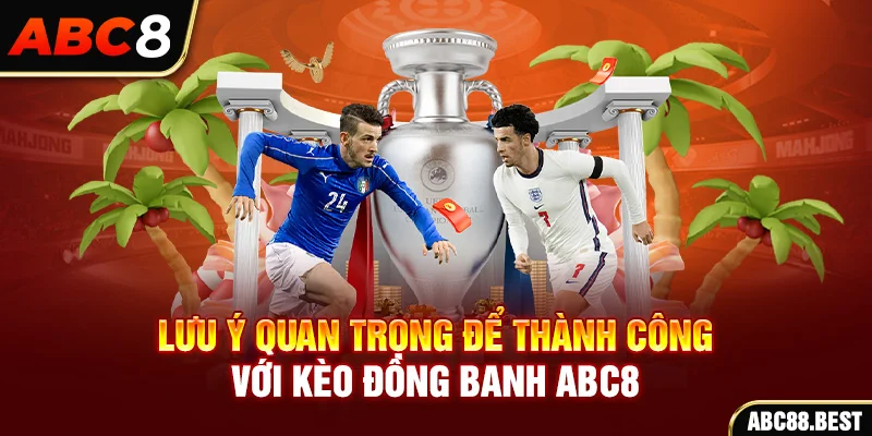 Lưu ý quan trọng để thành công với kèo đồng banh ABC8