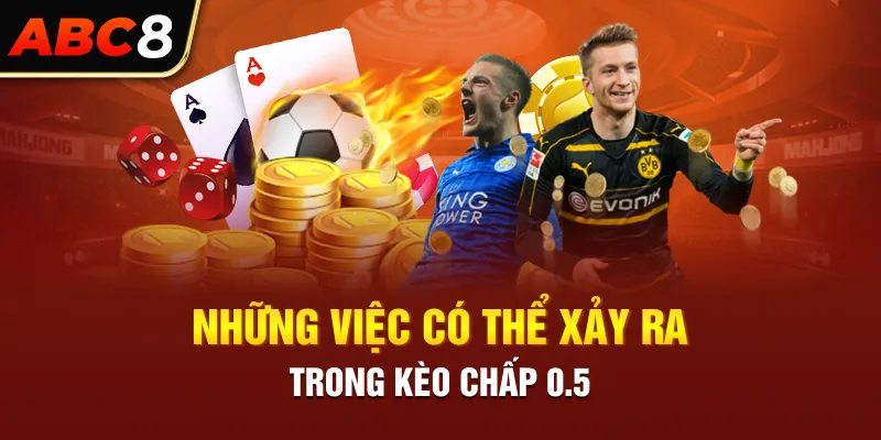 Những việc có thể xảy ra trong kèo chấp 0.5